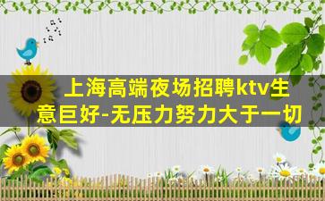 上海高端夜场招聘ktv生意巨好-无压力努力大于一切