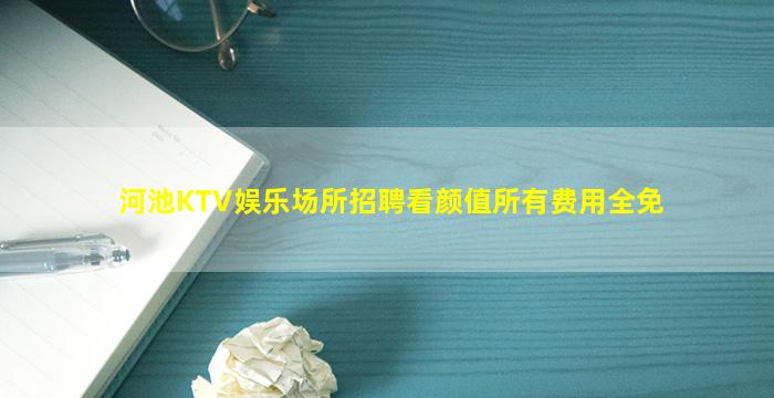 河池KTV娱乐场所招聘看颜值所有费用全免