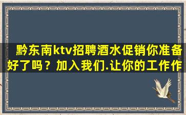 黔东南ktv招聘酒水促销你准备好了吗？加入我们.让你的工作作