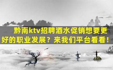黔南ktv招聘酒水促销想要更好的职业发展？来我们平台看看！